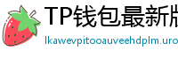 TP钱包最新版本下载 - TP钱包最新版下载｜支持多链与NFT管理功能